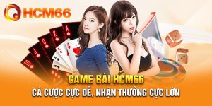 Game bài HCM66 - cá cược cực dễ, nhận thưởng cực lớn